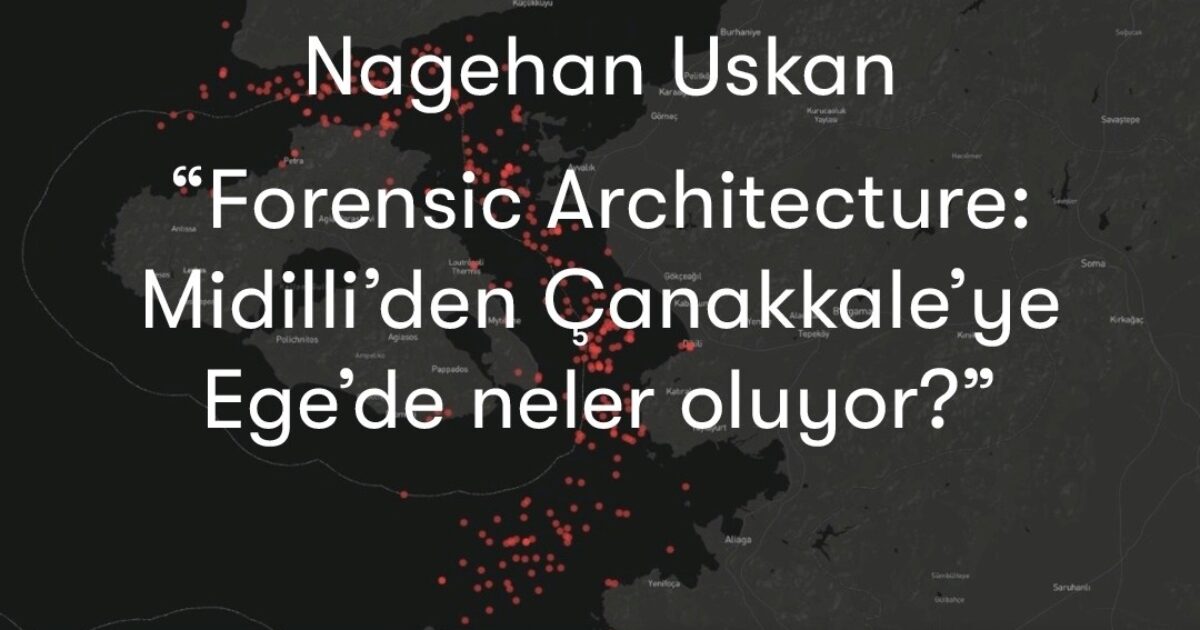 Nagehan Uskan: “Forensic Architecture: Midilli’den Çanakkale’ye, Ege’de Neler Oluyor?”