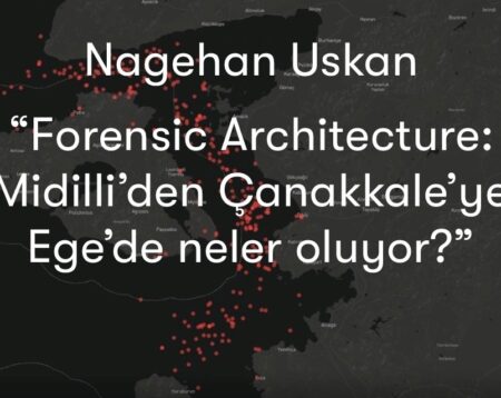 Nagehan Uskan: “Forensic Architecture: Midilli’den Çanakkale’ye, Ege’de Neler Oluyor?”
