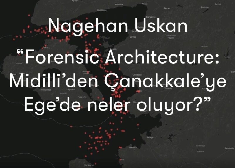 Nagehan Uskan: “Forensic Architecture: Midilli’den Çanakkale’ye, Ege’de Neler Oluyor?”